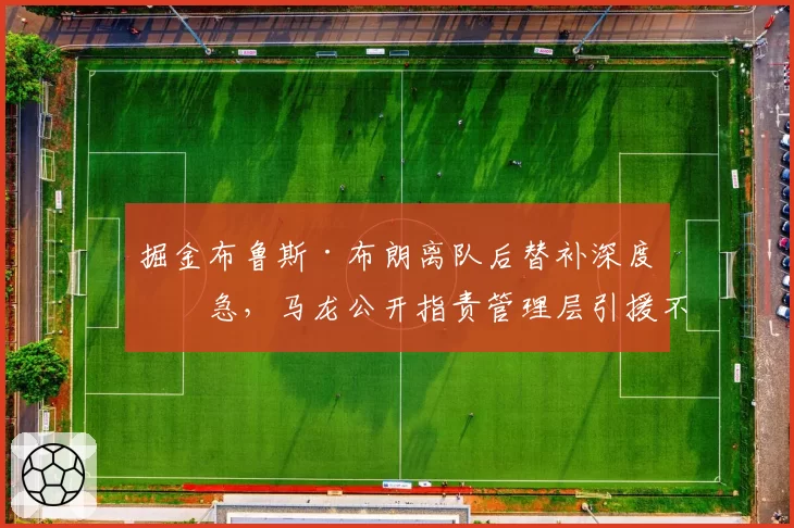 掘金布鲁斯·布朗离队后替补深度告急，马龙公开指责管理层引援不力