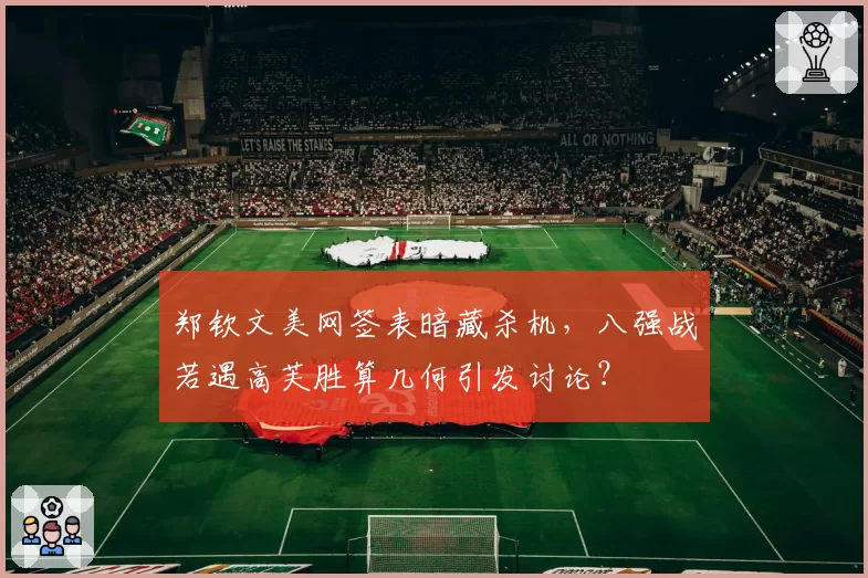 郑钦文美网签表暗藏杀机，八强战若遇高芙胜算几何引发讨论？