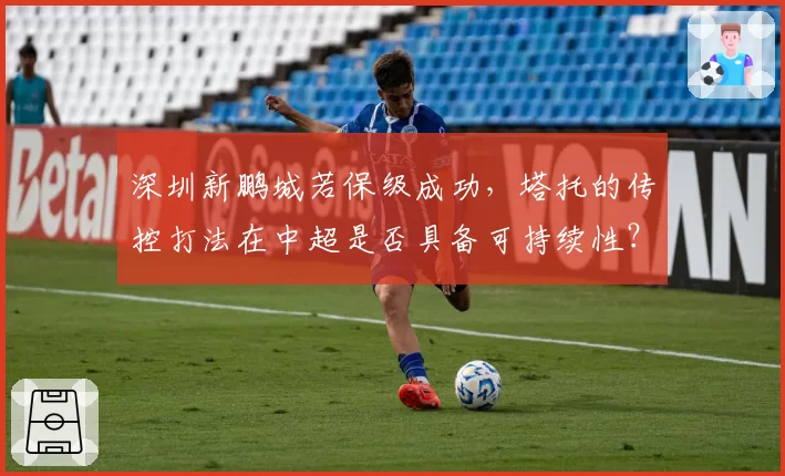 深圳新鹏城若保级成功,塔托的传控打法在中超是否具备可持续性?