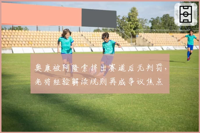 奥康被阿隆索挤出赛道后无判罚，老将经验解读规则再成争议焦点