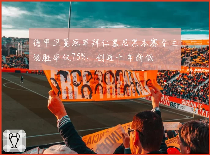 德甲卫冕冠军拜仁慕尼黑本赛季主场胜率仅75%，创近十年新低