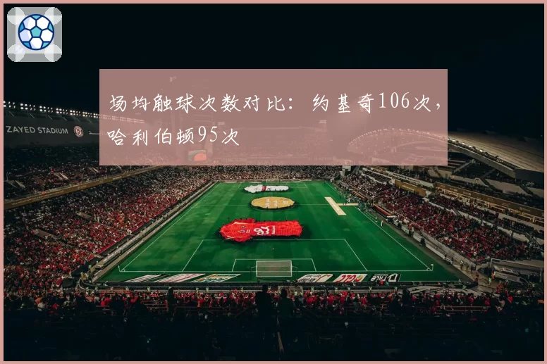 场均触球次数对比：约基奇106次，哈利伯顿95次