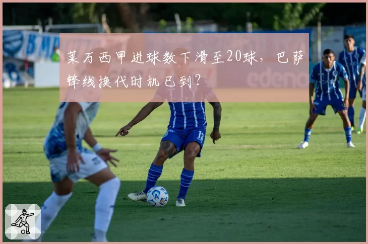 莱万西甲进球数下滑至20球，巴萨锋线换代时机已到？