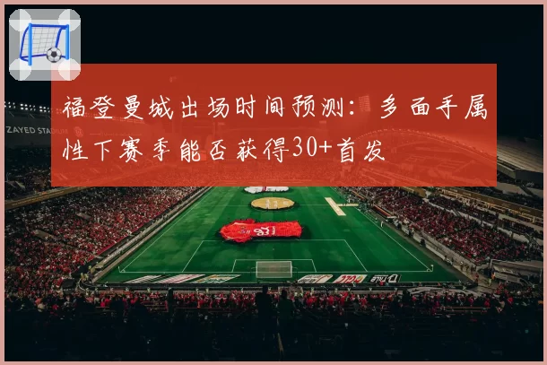 福登曼城出场时间预测：多面手属性下赛季能否获得30+首发